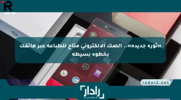 «ثورة جديدة».. الصك الإلكتروني متاح للطباعة عبر هاتفك بخطوة بسيطة